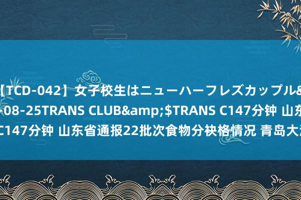 【TCD-042】女子校生はニューハーフレズカップル</a>2010-08-25TRANS CLUB&$TRANS C147分钟 山东省通报22批次食物分袂格情况 青岛大洋舰海居品等上榜