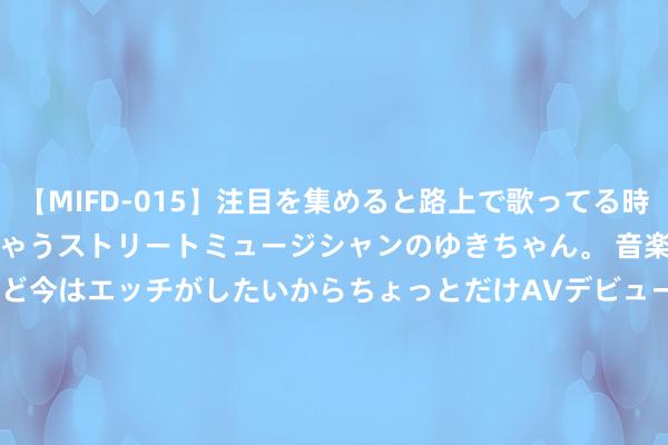 【MIFD-015】注目を集めると路上で歌ってる時もパンツがヌルヌルに濡れちゃうストリートミュージシャンのゆきちゃん。 音楽の道を目指してるけど今はエッチがしたいからちょっとだけAVデビュー！！ 南ゆき</a>2017-09-30ムーディーズ&$MOODYZ Fres153分钟 邦达亚洲: 好意思联储降息预期挥之不去 黄金冲击2000大关