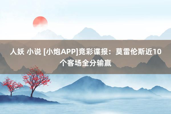 人妖 小说 [小炮APP]竞彩谍报：莫雷伦斯近10个客场全分输赢